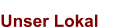 Unser Lokal