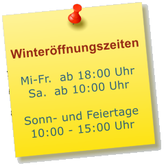 Winteröffnungszeiten  Mi-Fr.  ab 18:00 Uhr Sa.	ab 10:00 Uhr  Sonn- und Feiertage 10:00 - 15:00 Uhr