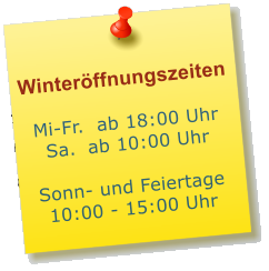 Winterffnungszeiten  Mi-Fr.  ab 18:00 Uhr Sa.	ab 10:00 Uhr  Sonn- und Feiertage 10:00 - 15:00 Uhr